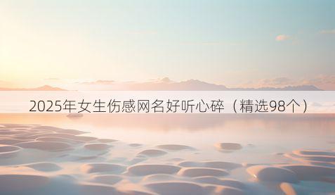 2025年女生伤感网名好听心碎(精选98个)
