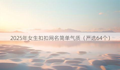 2025年女生扣扣网名简单气质(严选64个)