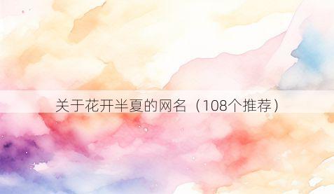 关于花开半夏的网名（108个推荐）