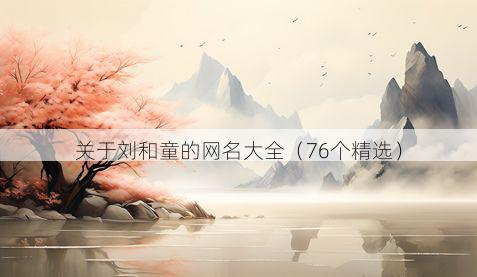 关于刘和童的网名大全(76个精选)