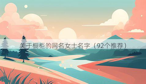 关于橱柜的网名女士名字（92个推荐）