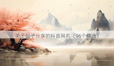 关于句子分享的抖音网名（96个精选）