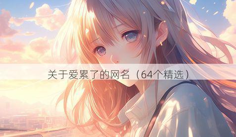 关于爱累了的网名（64个精选）