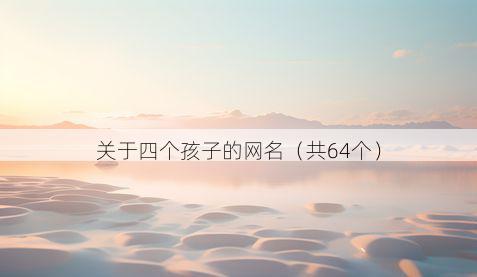 关于四个孩子的网名(共64个)
