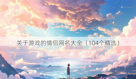 关于游戏的情侣网名大全（104个精选）