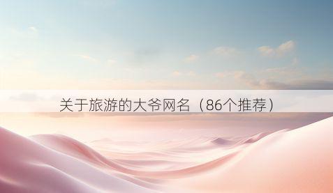 关于旅游的大爷网名(86个推荐)
