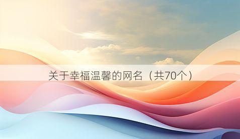 关于幸福温馨的网名（共70个）