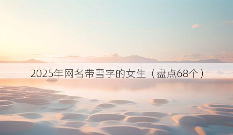 2025年网名带雪字的女生（盘点68个）