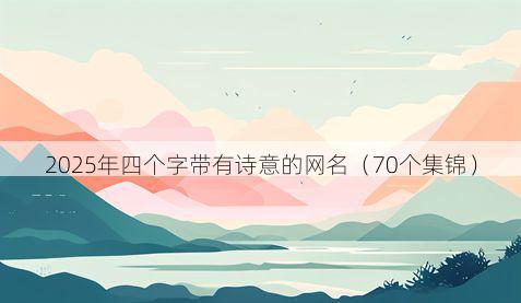 2025年四个字带有诗意的网名（70个集锦）