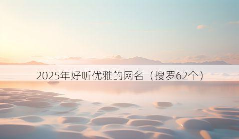 2025年好听优雅的网名(搜罗62个)