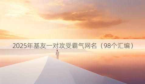 2025年基友一对攻受霸气网名(98个汇编)