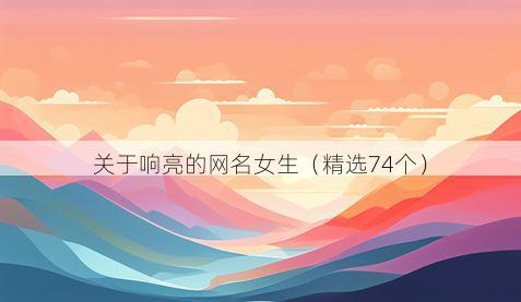 关于响亮的网名女生(精选74个)