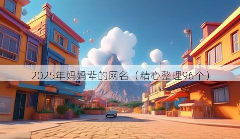 2025年妈妈辈的网名（精心整理96个）