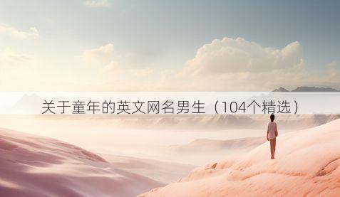 关于童年的英文网名男生（104个精选）