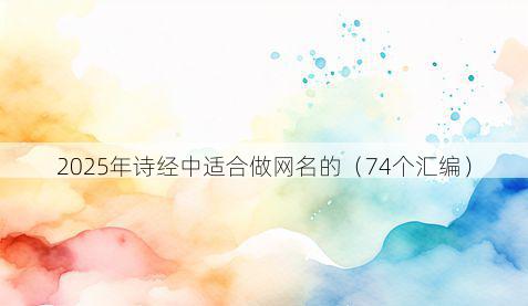 2025年诗经中适合做网名的(74个汇编)