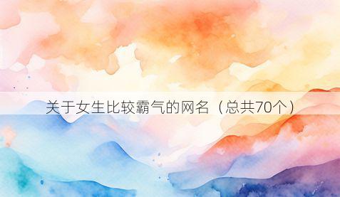 关于女生比较霸气的网名（总共70个）
