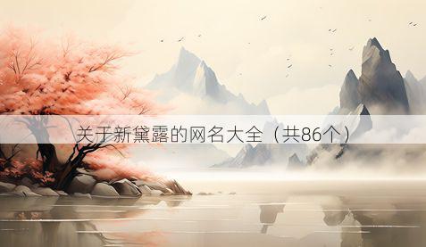 关于新黛露的网名大全（共86个）