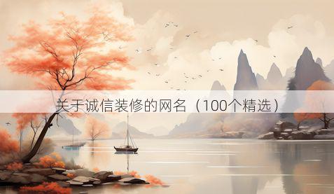 关于诚信装修的网名(100个精选)