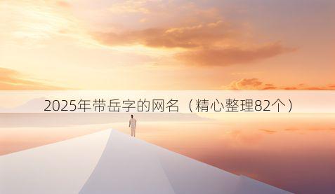 2025年带岳字的网名(精心整理82个)