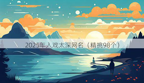 2025年入戏太深网名(精挑98个)