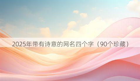 2025年带有诗意的网名四个字（90个珍藏）