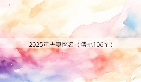 2025年夫妻网名(精挑106个)