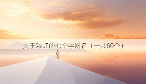 关于彩虹的七个字网名(一共60个)