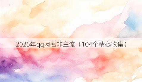 2025年qq网名非主流（104个精心收集）