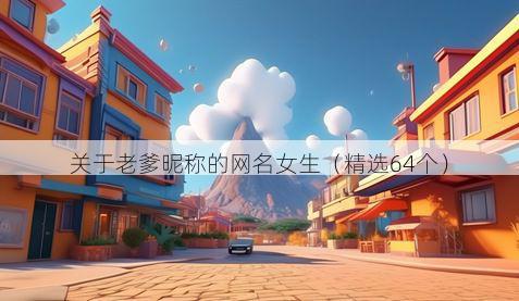 关于老爹昵称的网名女生（精选64个）
